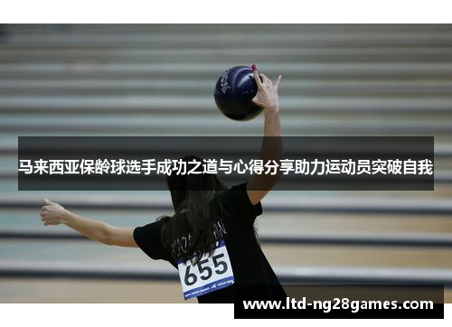 马来西亚保龄球选手成功之道与心得分享助力运动员突破自我