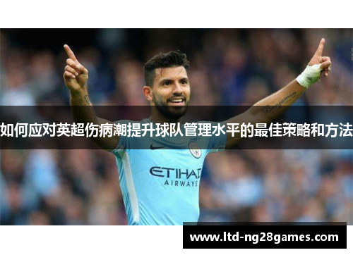 如何应对英超伤病潮提升球队管理水平的最佳策略和方法