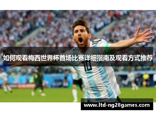 如何观看梅西世界杯首场比赛详细指南及观看方式推荐