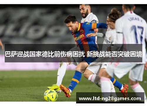 巴萨迎战国家德比前伤病困扰 新挑战能否突破困境