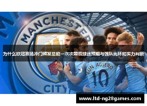 为什么欧冠赛场冷门频发总能一次次颠覆球迷预期与强队光环和实力判断