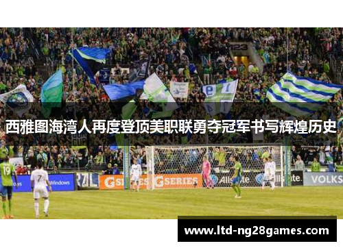 西雅图海湾人再度登顶美职联勇夺冠军书写辉煌历史